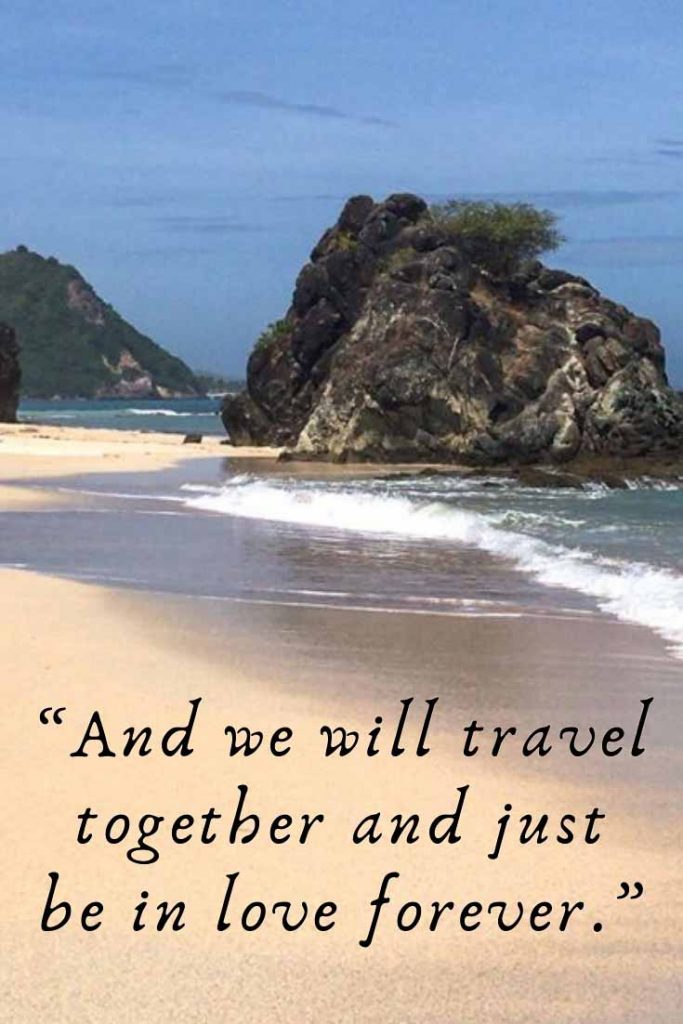 Romantic travel quote: And we will travel together and just be in love forever.